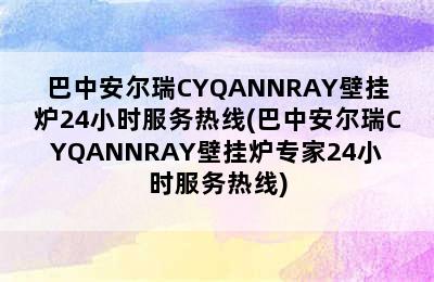 巴中安尔瑞CYQANNRAY壁挂炉24小时服务热线(巴中安尔瑞CYQANNRAY壁挂炉专家24小时服务热线)