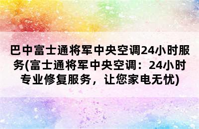 巴中富士通将军中央空调24小时服务(富士通将军中央空调：24小时专业修复服务，让您家电无忧)