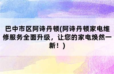 巴中市区阿诗丹顿(阿诗丹顿家电维修服务全面升级，让您的家电焕然一新！)