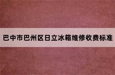 巴中市巴州区日立冰箱维修收费标准