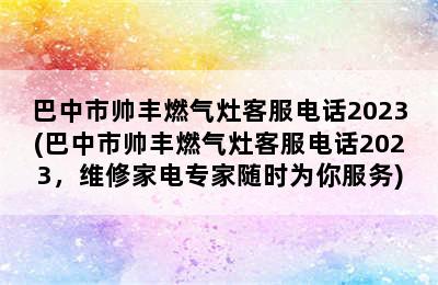 巴中市帅丰燃气灶客服电话2023(巴中市帅丰燃气灶客服电话2023，维修家电专家随时为你服务)