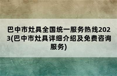 巴中市灶具全国统一服务热线2023(巴中市灶具详细介绍及免费咨询服务)