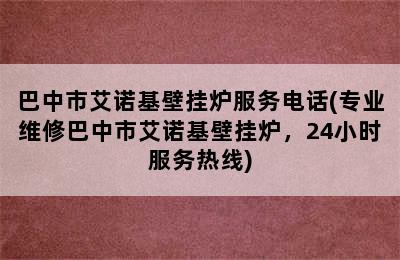 巴中市艾诺基壁挂炉服务电话(专业维修巴中市艾诺基壁挂炉，24小时服务热线)