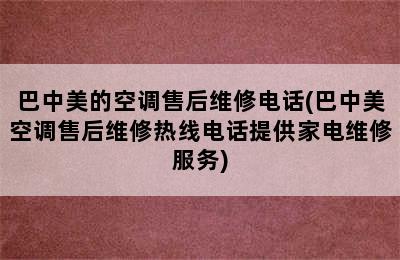 巴中美的空调售后维修电话(巴中美空调售后维修热线电话提供家电维修服务)