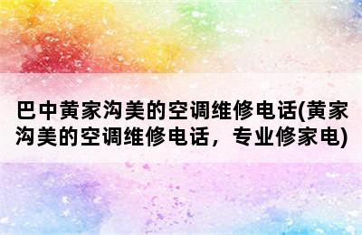 巴中黄家沟美的空调维修电话(黄家沟美的空调维修电话，专业修家电)