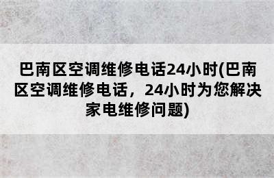 巴南区空调维修电话24小时(巴南区空调维修电话，24小时为您解决家电维修问题)