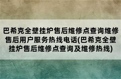 巴希克全壁挂炉售后维修点查询维修售后用户服务热线电话(巴希克全壁挂炉售后维修点查询及维修热线)