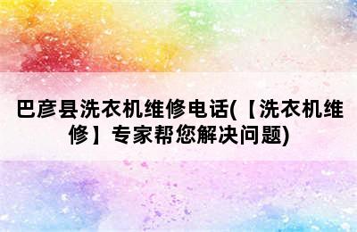 巴彦县洗衣机维修电话(【洗衣机维修】专家帮您解决问题)