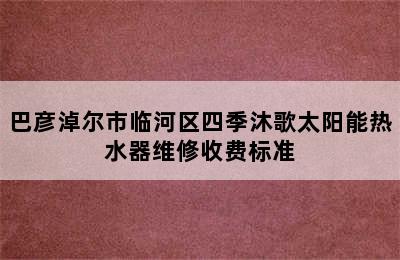 巴彦淖尔市临河区四季沐歌太阳能热水器维修收费标准