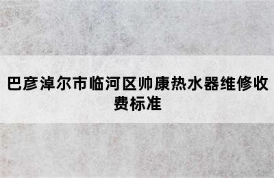 巴彦淖尔市临河区帅康热水器维修收费标准