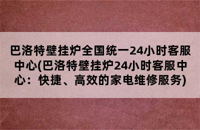 巴洛特壁挂炉全国统一24小时客服中心(巴洛特壁挂炉24小时客服中心：快捷、高效的家电维修服务)