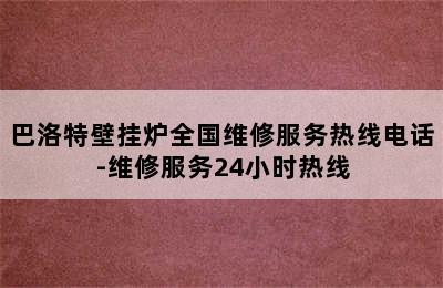 巴洛特壁挂炉全国维修服务热线电话-维修服务24小时热线