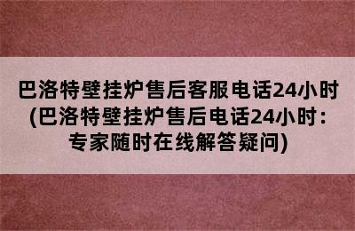 巴洛特壁挂炉售后客服电话24小时(巴洛特壁挂炉售后电话24小时：专家随时在线解答疑问)