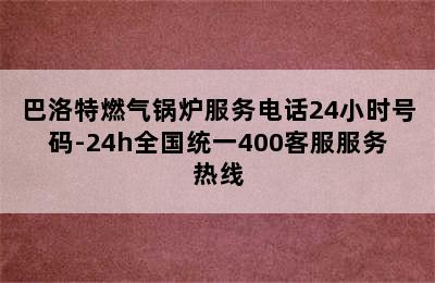 巴洛特燃气锅炉服务电话24小时号码-24h全国统一400客服服务热线