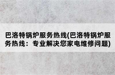 巴洛特锅炉服务热线(巴洛特锅炉服务热线：专业解决您家电维修问题)