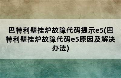 巴特利壁挂炉故障代码提示e5(巴特利壁挂炉故障代码e5原因及解决办法)