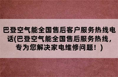 巴登空气能全国售后客户服务热线电话(巴登空气能全国售后服务热线，专为您解决家电维修问题！)