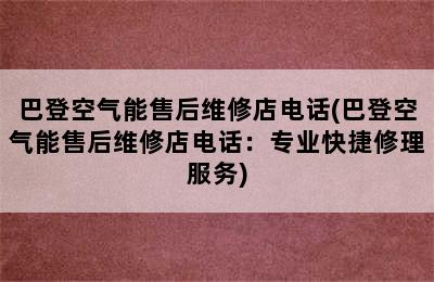 巴登空气能售后维修店电话(巴登空气能售后维修店电话：专业快捷修理服务)