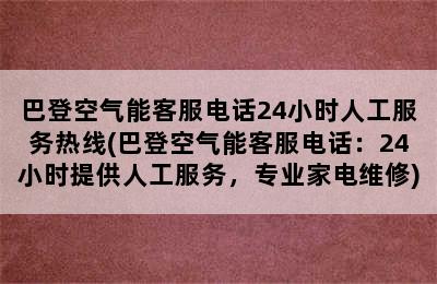 巴登空气能客服电话24小时人工服务热线(巴登空气能客服电话：24小时提供人工服务，专业家电维修)