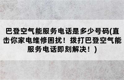 巴登空气能服务电话是多少号码(直击你家电维修困扰！拨打巴登空气能服务电话即刻解决！)