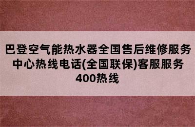 巴登空气能热水器全国售后维修服务中心热线电话(全国联保)客服服务400热线