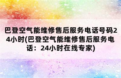 巴登空气能维修售后服务电话号码24小时(巴登空气能维修售后服务电话：24小时在线专家)