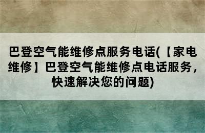 巴登空气能维修点服务电话(【家电维修】巴登空气能维修点电话服务，快速解决您的问题)