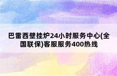 巴雷西壁挂炉24小时服务中心(全国联保)客服服务400热线