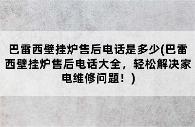 巴雷西壁挂炉售后电话是多少(巴雷西壁挂炉售后电话大全，轻松解决家电维修问题！)