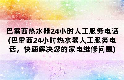 巴雷西热水器24小时人工服务电话(巴雷西24小时热水器人工服务电话，快速解决您的家电维修问题)