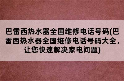 巴雷西热水器全国维修电话号码(巴雷西热水器全国维修电话号码大全，让您快速解决家电问题)