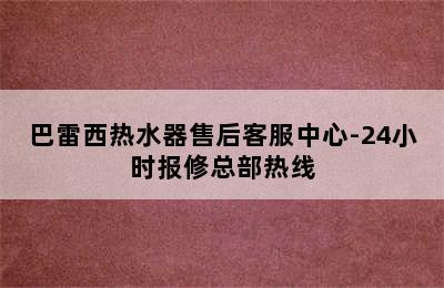 巴雷西热水器售后客服中心-24小时报修总部热线