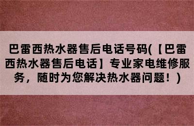 巴雷西热水器售后电话号码(【巴雷西热水器售后电话】专业家电维修服务，随时为您解决热水器问题！)