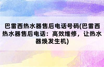 巴雷西热水器售后电话号码(巴雷西热水器售后电话：高效维修，让热水器焕发生机)