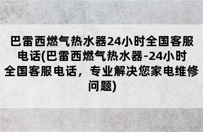 巴雷西燃气热水器24小时全国客服电话(巴雷西燃气热水器-24小时全国客服电话，专业解决您家电维修问题)