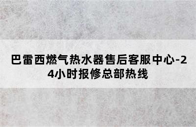 巴雷西燃气热水器售后客服中心-24小时报修总部热线