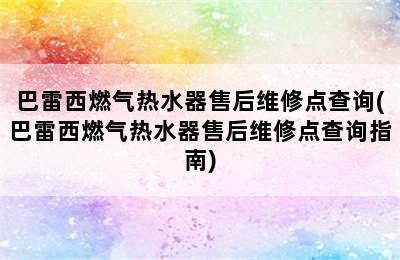 巴雷西燃气热水器售后维修点查询(巴雷西燃气热水器售后维修点查询指南)