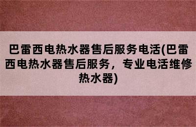 巴雷西电热水器售后服务电活(巴雷西电热水器售后服务，专业电活维修热水器)