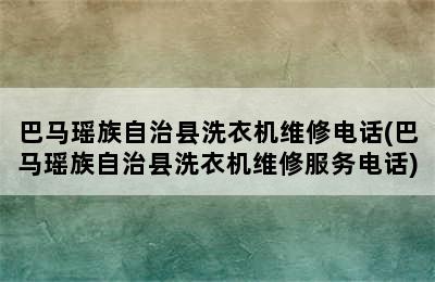 巴马瑶族自治县洗衣机维修电话(巴马瑶族自治县洗衣机维修服务电话)