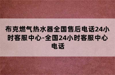 布克燃气热水器全国售后电话24小时客服中心-全国24小时客服中心电话