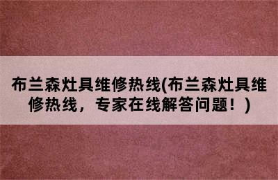 布兰森灶具维修热线(布兰森灶具维修热线，专家在线解答问题！)