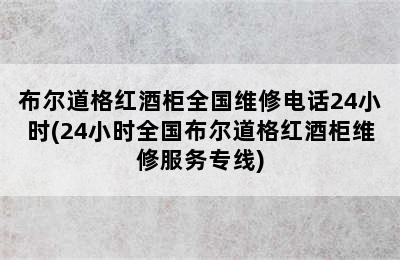 布尔道格红酒柜全国维修电话24小时(24小时全国布尔道格红酒柜维修服务专线)