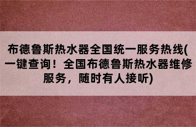 布德鲁斯热水器全国统一服务热线(一键查询！全国布德鲁斯热水器维修服务，随时有人接听)