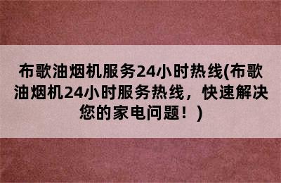 布歌油烟机服务24小时热线(布歌油烟机24小时服务热线，快速解决您的家电问题！)