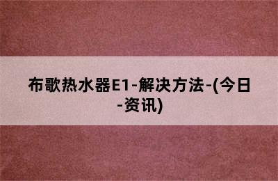 布歌热水器E1-解决方法-(今日-资讯)