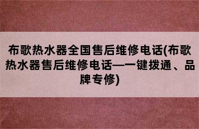 布歌热水器全国售后维修电话(布歌热水器售后维修电话—一键拨通、品牌专修)