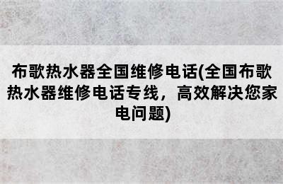 布歌热水器全国维修电话(全国布歌热水器维修电话专线，高效解决您家电问题)