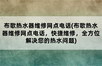 布歌热水器维修网点电话(布歌热水器维修网点电话，快捷维修，全方位解决您的热水问题)