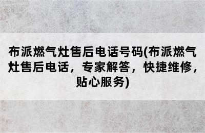 布派燃气灶售后电话号码(布派燃气灶售后电话，专家解答，快捷维修，贴心服务)