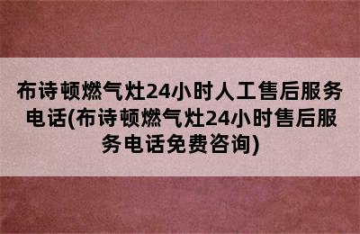 布诗顿燃气灶24小时人工售后服务电话(布诗顿燃气灶24小时售后服务电话免费咨询)